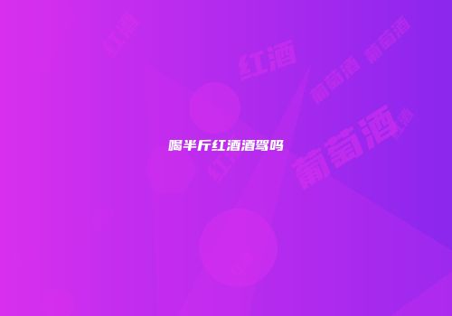 喝半斤红酒酒驾吗