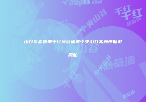 山谷区赤霞珠干红葡萄酒与中央山谷赤霞珠知识探秘
