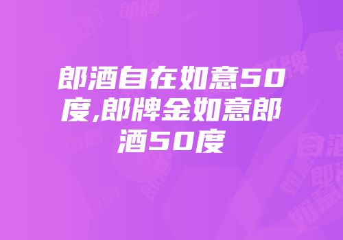 郎酒自在如意50度,郎牌金如意郎酒50度