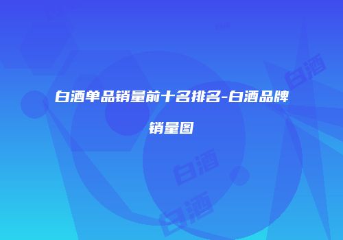 白酒单品销量前十名排名-白酒品牌销量图