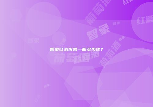 智象红酒价格一瓶多少钱？