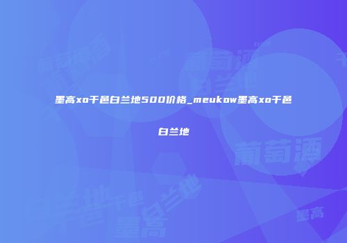 墨高xo干邑白兰地500价格_meukow墨高xo干邑白兰地