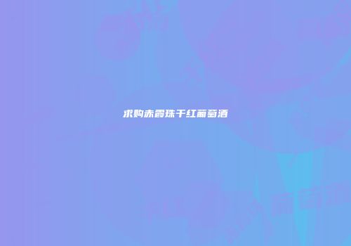 求购赤霞珠干红葡萄酒