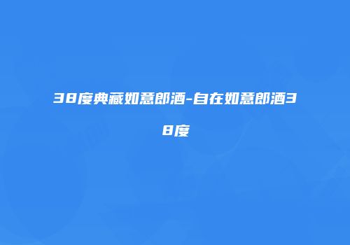 38度典藏如意郎酒-自在如意郎酒38度