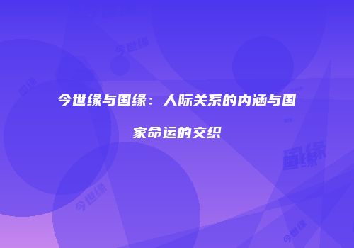 今世缘与国缘：人际关系的内涵与国家命运的交织