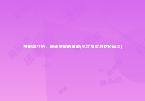娜塔莎红酒，醉美法国的味道(品尝指南与文化解读)