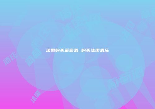 法国购买葡萄酒_购买法国酒庄
