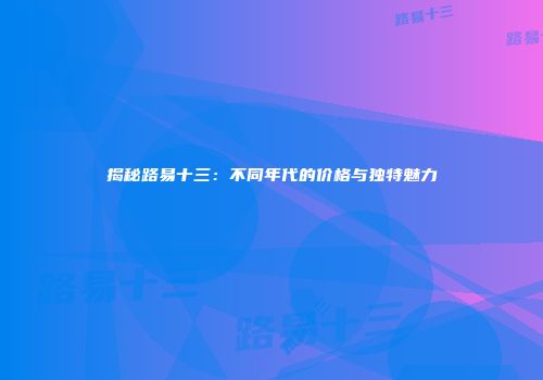 揭秘路易十三：不同年代的价格与独特魅力