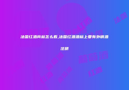 法国红酒商标怎么看,法国红酒酒标上要有外销酒注明