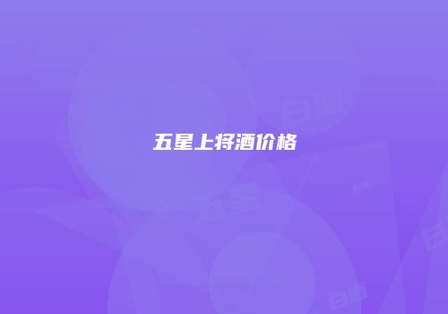五星上将酒价格