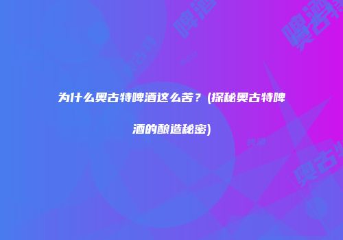为什么奥古特啤酒这么苦？(探秘奥古特啤酒的酿造秘密)