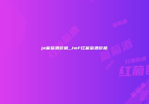 je葡萄酒价格_JmF红葡萄酒价格