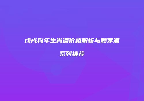 戊戌狗年生肖酒价格解析与赖茅酒系列推荐