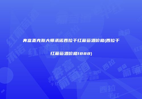 奔富麦克斯大师承诺西拉干红葡萄酒价格(西拉干红葡萄酒价格1888)