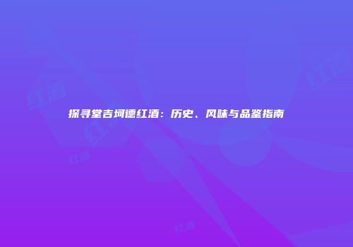 探寻堂吉坷德红酒：历史、风味与品鉴指南