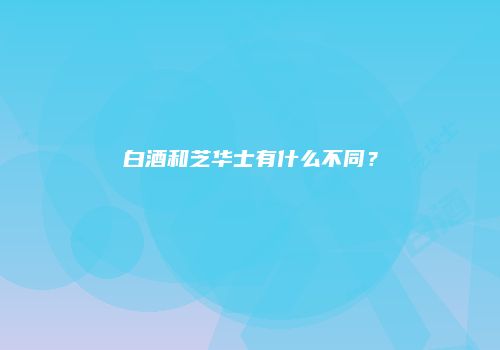 白酒和芝华士有什么不同？