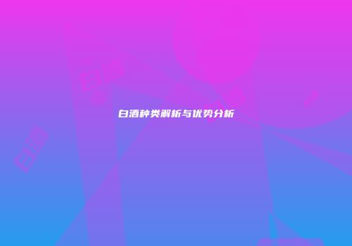 白酒种类解析与优势分析