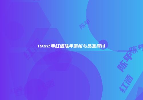 1992年红酒陈年解析与品鉴探讨