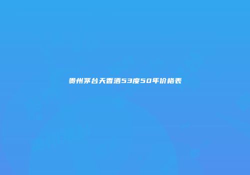 贵州茅台天香酒53度50年价格表