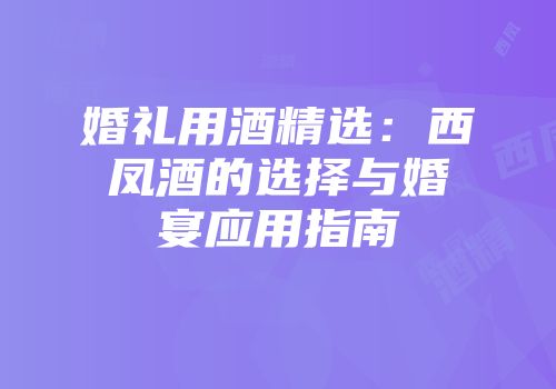 婚礼用酒精选：西凤酒的选择与婚宴应用指南