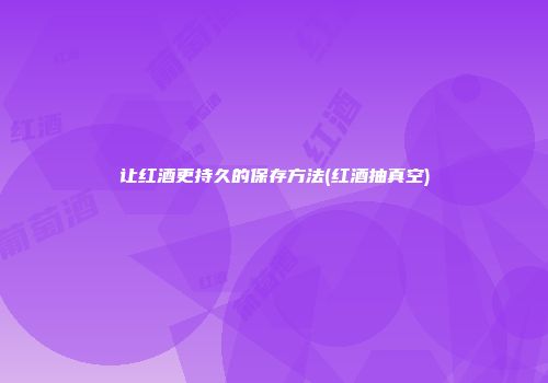 让红酒更持久的保存方法(红酒抽真空)