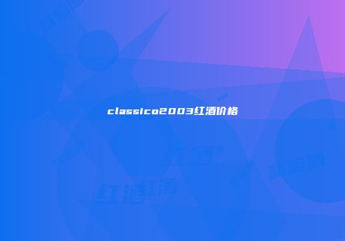 classico2003红酒价格