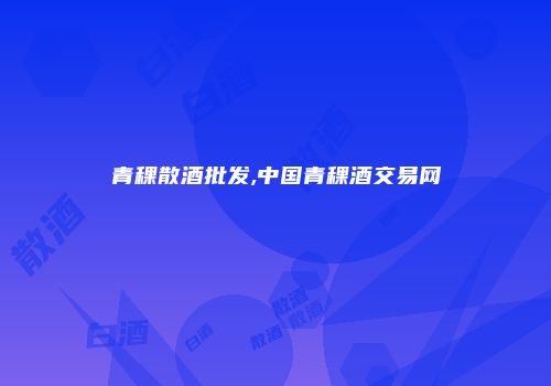 青稞散酒批发,中国青稞酒交易网