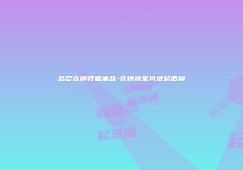 品尝嘉桐特色酒品-嘉桐水果风暴起泡酒