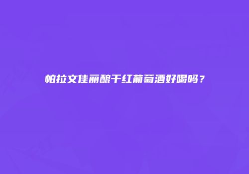 帕拉文佳丽酿干红葡萄酒好喝吗？