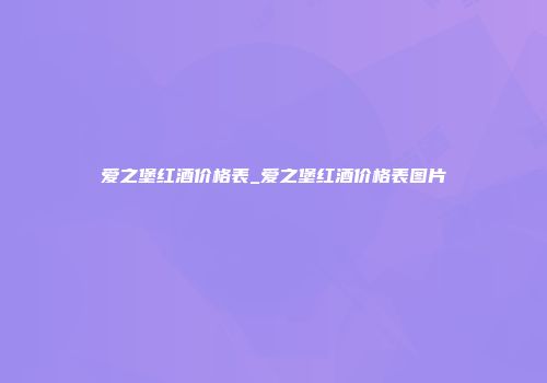 爱之堡红酒价格表_爱之堡红酒价格表图片