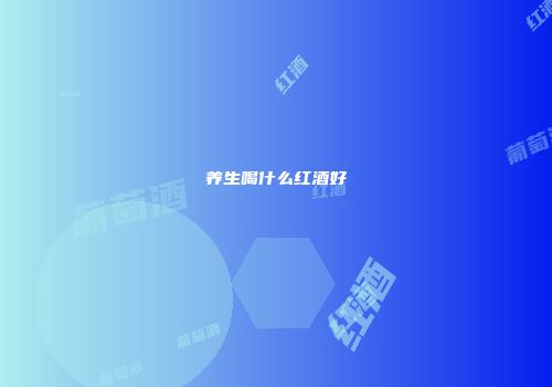 养生喝什么红酒好