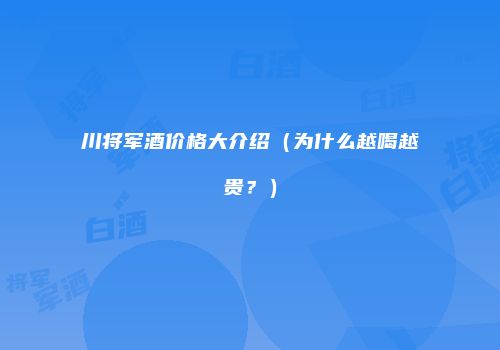 川将军酒价格大介绍（为什么越喝越贵？）