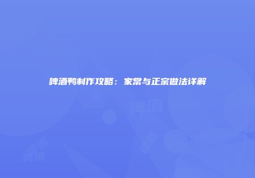 啤酒鸭制作攻略：家常与正宗做法详解
