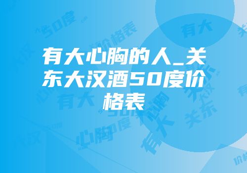 有大心胸的人_关东大汉酒50度价格表