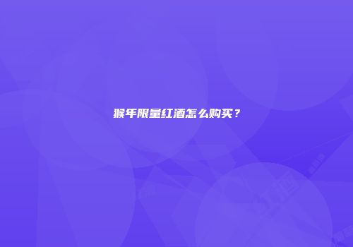 猴年限量红酒怎么购买？