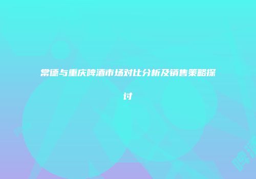 常德与重庆啤酒市场对比分析及销售策略探讨