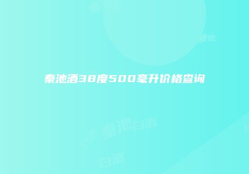 秦池酒38度500毫升价格查询
