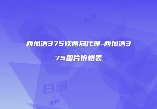 西凤酒375陕西总代理-西凤酒375图片价格表