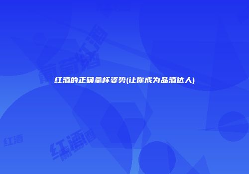 红酒的正确拿杯姿势(让你成为品酒达人)
