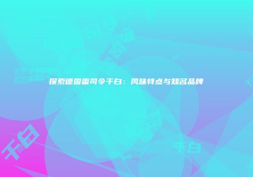 探索德国雷司令干白：风味特点与知名品牌