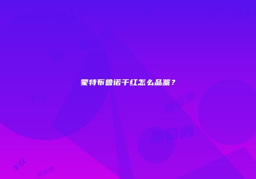 蒙特布鲁诺干红怎么品鉴？