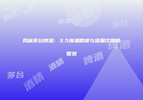 揭秘茅台啤酒：3.5度酒精度与适量饮用的智慧