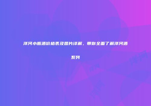 洋河小瓶酒价格表及图片详解，带你全面了解洋河酒系列