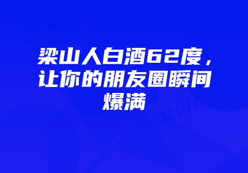 梁山人白酒62度，让你的朋友圈瞬间爆满
