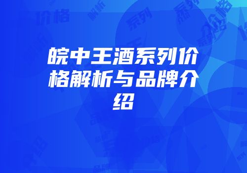 皖中王酒系列价格解析与品牌介绍