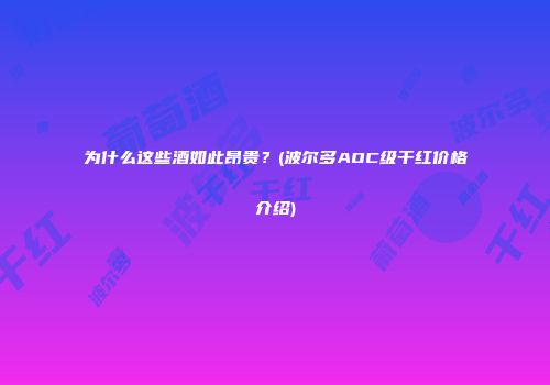 为什么这些酒如此昂贵？(波尔多AOC级干红价格介绍)
