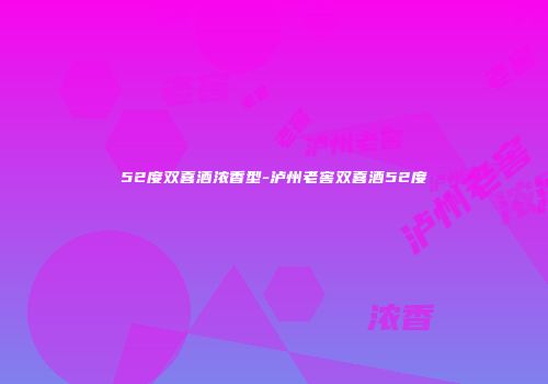 52度双喜酒浓香型-泸州老窖双喜酒52度