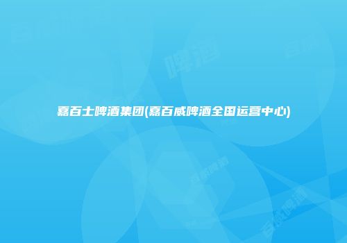 嘉百士啤酒集团(嘉百威啤酒全国运营中心)