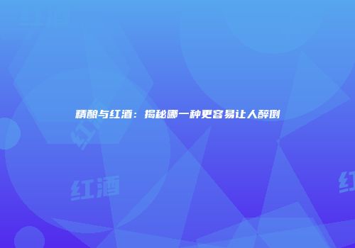 精酿与红酒：揭秘哪一种更容易让人醉倒