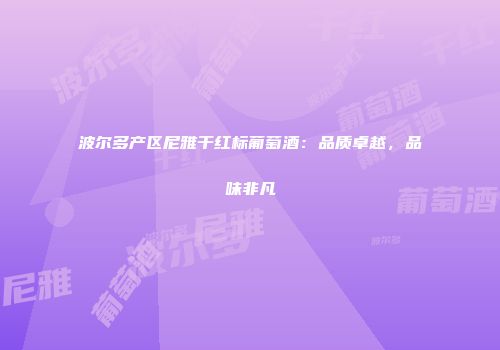 波尔多产区尼雅干红标葡萄酒：品质卓越，品味非凡